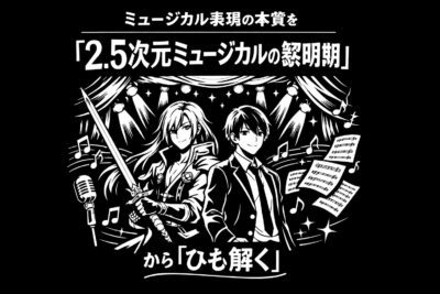 ミュージカル表現の本質を『2.5次元ミュージカルの黎明期』から「ひも解く」