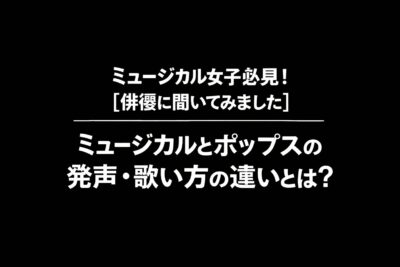 ミュージカル女子必見！【俳優に聞いてみました】ミュージカルとポップスの発声・歌い方の違いとは？