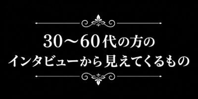 30〜60代の方のインタビューから見えてくるもの
