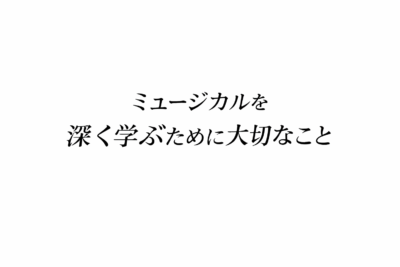 ミュージカルを深く学ぶために大切なこと
