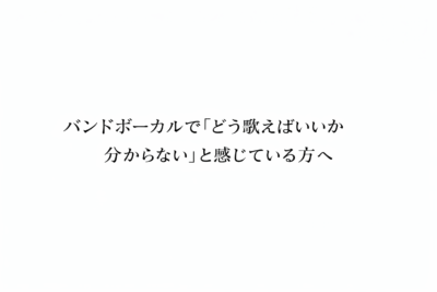 バンドボーカルで「どう歌えばいいか分からない」と感じている方へ