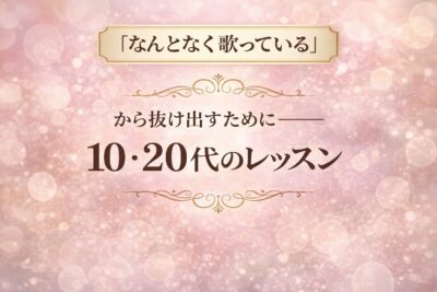 「なんとなく歌っている」から抜け出すために──10・20代のレッスン