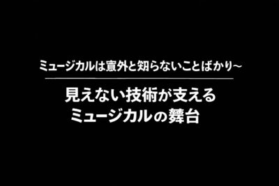 ミュージカルは意外と知らないことばかり ～見えない技術が支えるミュージカルの舞台～