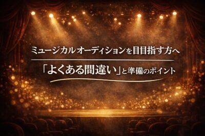 ミュージカルオーディションを目指す方へ「よくある間違い」と準備のポイント
